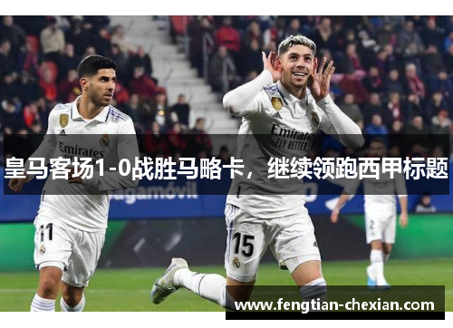 皇马客场1-0战胜马略卡，继续领跑西甲标题