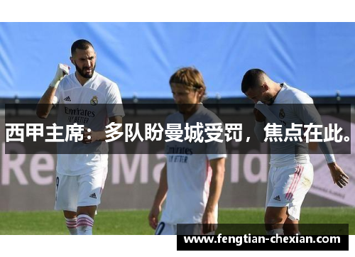 西甲主席：多队盼曼城受罚，焦点在此。